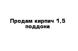 Продам кирпич 1,5 поддона